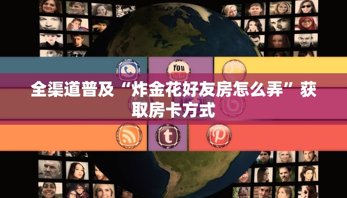 全渠道普及“炸金花好友房怎么弄”获取房卡方式