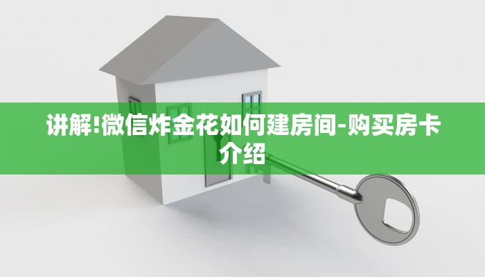 讲解!微信炸金花如何建房间-购买房卡介绍 讲解!微信炸金花如何建房间-购买房卡介绍