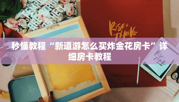 秒懂教程“新道游怎么买炸金花房卡”详细房卡教程 秒懂教程“新道游怎么买炸金花房卡”详细房卡教程
