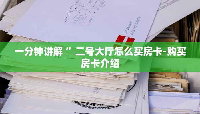 一分钟讲解 ”二号大厅怎么买房卡-购买房卡介绍 一分钟讲解 ”二号大厅怎么买房卡-购买房卡介绍