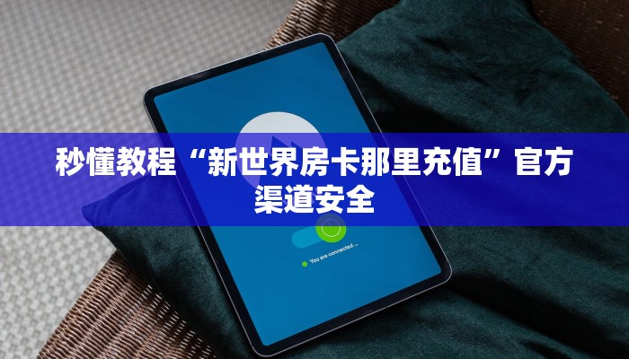 秒懂教程“新世界房卡那里充值”官方渠道安全