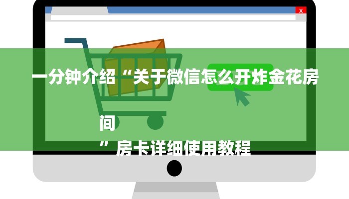 一分钟介绍“关于微信怎么开炸金花房间
”房卡详细使用教程 一分钟介绍“关于微信怎么开炸金花房间
”房卡详细使用教程