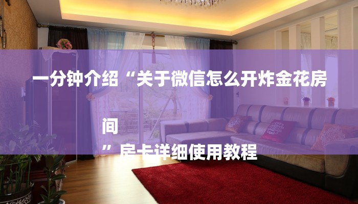 一分钟介绍“关于微信怎么开炸金花房间
”房卡详细使用教程 一分钟介绍“关于微信怎么开炸金花房间
”房卡详细使用教程