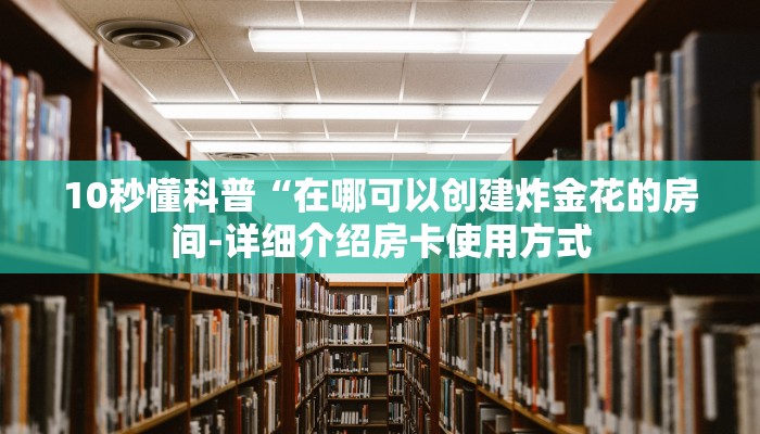 10秒懂科普“在哪可以创建炸金花的房间-详细介绍房卡使用方式