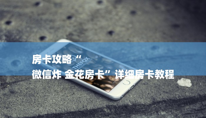 房卡攻略“
微信炸 金花房卡”详细房卡教程 房卡攻略“
微信炸 金花房卡”详细房卡教程