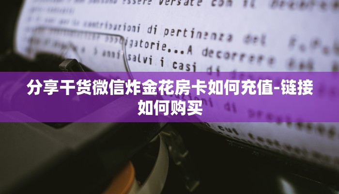 分享干货微信炸金花房卡如何充值-链接如何购买