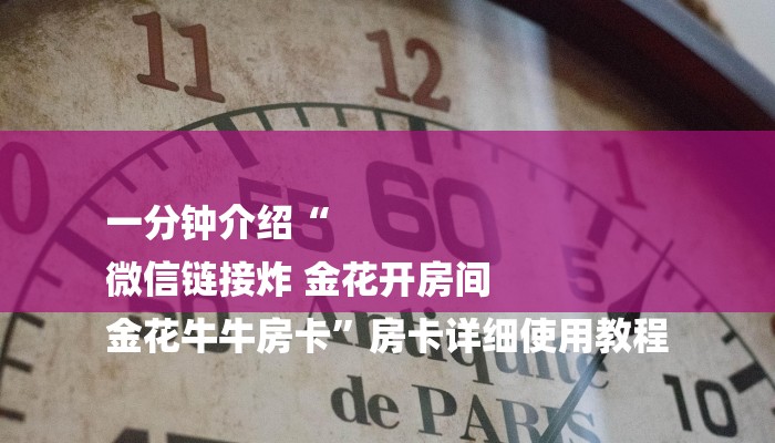 一分钟介绍“
微信链接炸 金花开房间
金花牛牛房卡”房卡详细使用教程 一分钟介绍“
微信链接炸 金花开房间
金花牛牛房卡”房卡详细使用教程