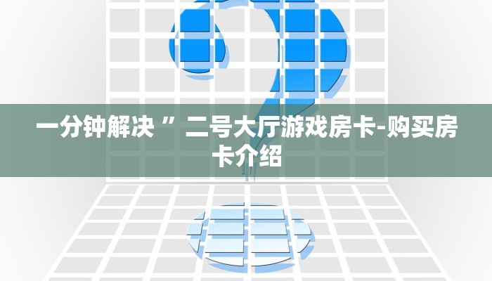 一分钟解决 ”二号大厅游戏房卡-购买房卡介绍