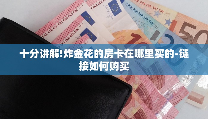 十分讲解!炸金花的房卡在哪里买的-链接如何购买