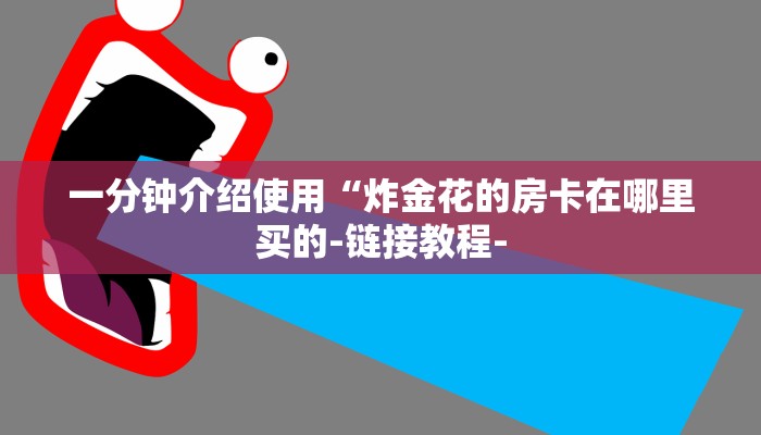 一分钟介绍使用“炸金花的房卡在哪里买的-链接教程-