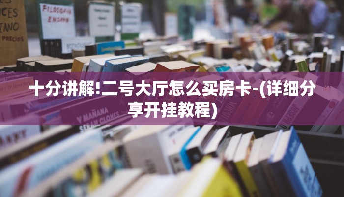 十分讲解!二号大厅怎么买房卡-(详细分享开挂教程) 十分讲解!二号大厅怎么买房卡-(详细分享开挂教程)