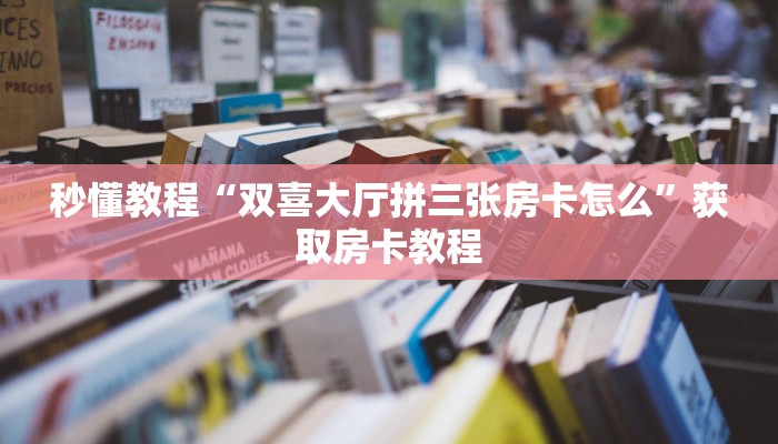 秒懂教程“双喜大厅拼三张房卡怎么”获取房卡教程