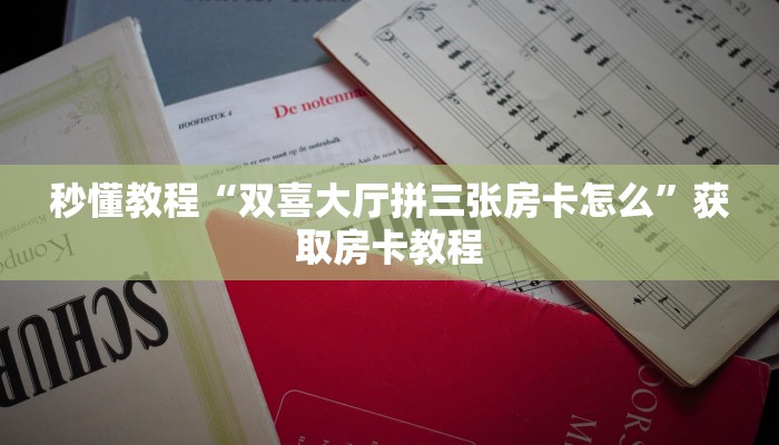 秒懂教程“双喜大厅拼三张房卡怎么”获取房卡教程 秒懂教程“双喜大厅拼三张房卡怎么”获取房卡教程