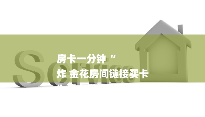 房卡一分钟“
炸 金花房间链接买卡
”房卡详细使用教程 房卡一分钟“
炸 金花房间链接买卡
”房卡详细使用教程