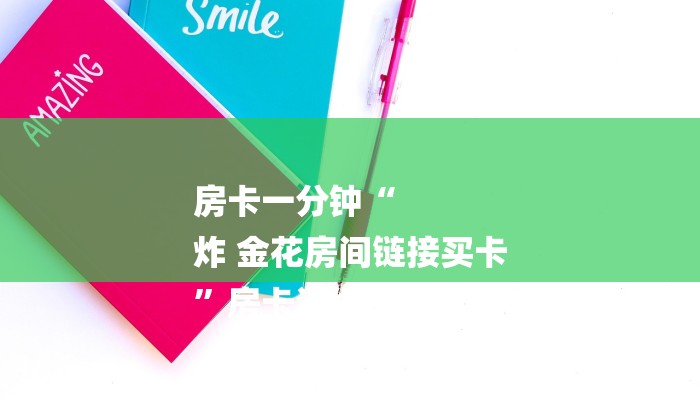 房卡一分钟“
炸 金花房间链接买卡
”房卡详细使用教程 房卡一分钟“
炸 金花房间链接买卡
”房卡详细使用教程