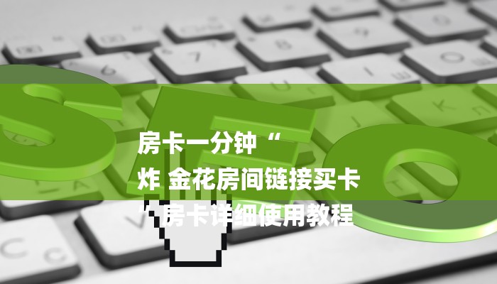 房卡一分钟“
炸 金花房间链接买卡
”房卡详细使用教程 房卡一分钟“
炸 金花房间链接买卡
”房卡详细使用教程