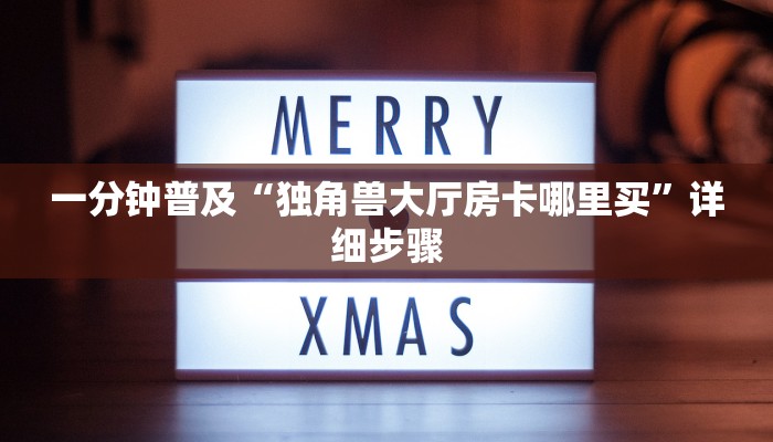 一分钟普及“独角兽大厅房卡哪里买”详细步骤 一分钟普及“独角兽大厅房卡哪里买”详细步骤