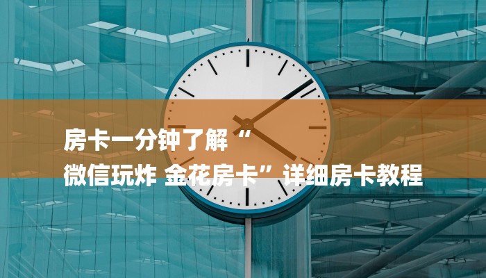 房卡一分钟了解“
微信玩炸 金花房卡”详细房卡教程 房卡一分钟了解“
微信玩炸 金花房卡”详细房卡教程