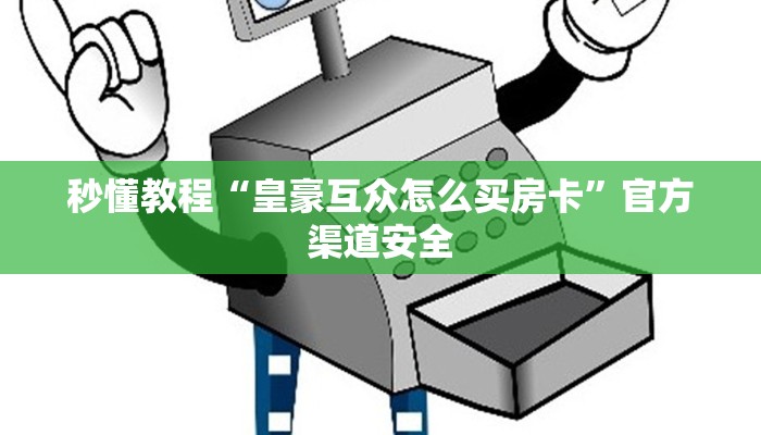 秒懂教程“皇豪互众怎么买房卡”官方渠道安全