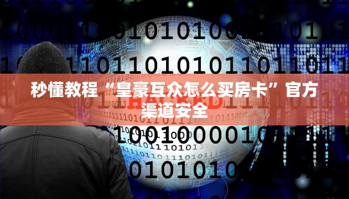 秒懂教程“皇豪互众怎么买房卡”官方渠道安全 秒懂教程“皇豪互众怎么买房卡”官方渠道安全