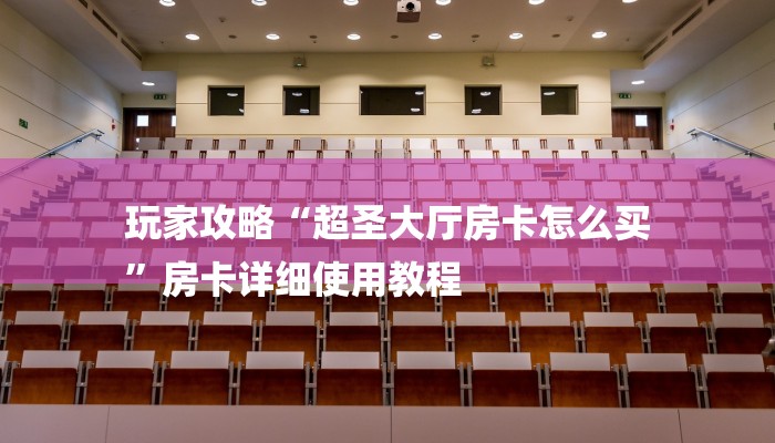 玩家攻略“超圣大厅房卡怎么买
”房卡详细使用教程 玩家攻略“超圣大厅房卡怎么买
”房卡详细使用教程