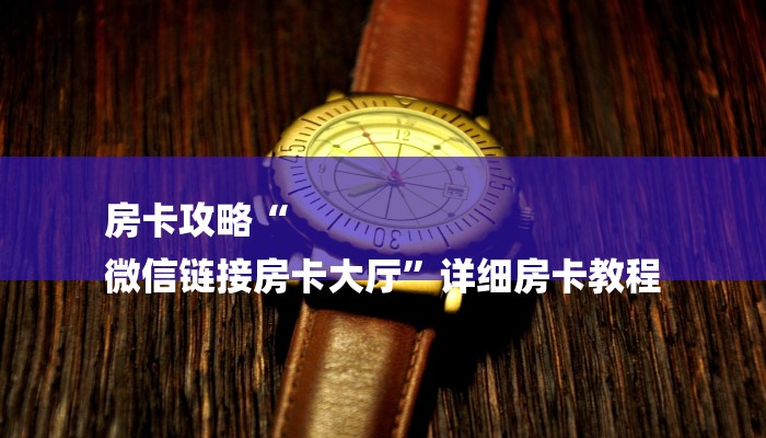 房卡攻略“
微信链接房卡大厅”详细房卡教程 房卡攻略“
微信链接房卡大厅”详细房卡教程