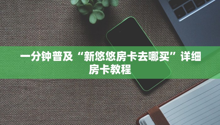 一分钟普及“新悠悠房卡去哪买”详细房卡教程 一分钟普及“新悠悠房卡去哪买”详细房卡教程