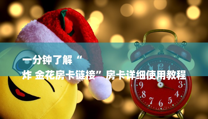 一分钟了解“
炸 金花房卡链接”房卡详细使用教程 一分钟了解“
炸 金花房卡链接”房卡详细使用教程