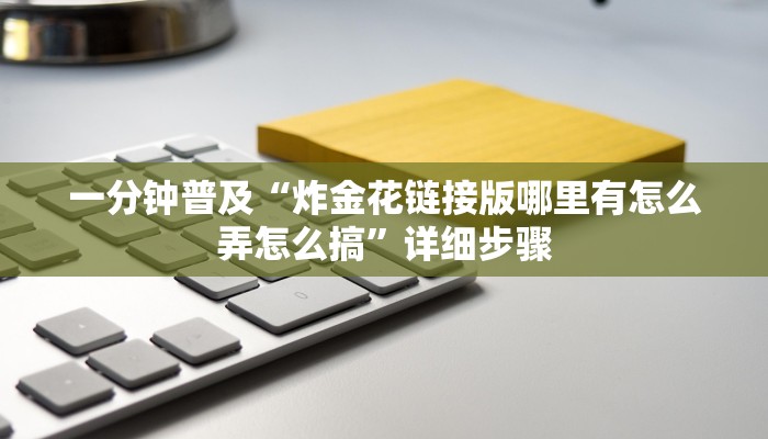 一分钟普及“炸金花链接版哪里有怎么弄怎么搞”详细步骤