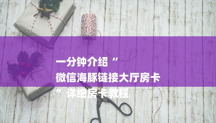 一分钟介绍“
微信海豚链接大厅房卡
”详细房卡教程 一分钟介绍“
微信海豚链接大厅房卡
”详细房卡教程