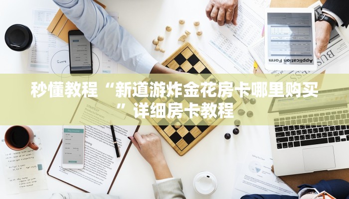 秒懂教程“新道游炸金花房卡哪里购买”详细房卡教程 秒懂教程“新道游炸金花房卡哪里购买”详细房卡教程