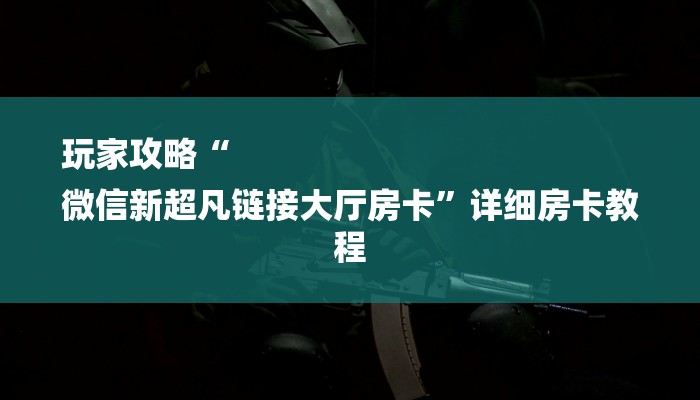 玩家攻略“
微信新超凡链接大厅房卡”详细房卡教程 玩家攻略“
微信新超凡链接大厅房卡”详细房卡教程