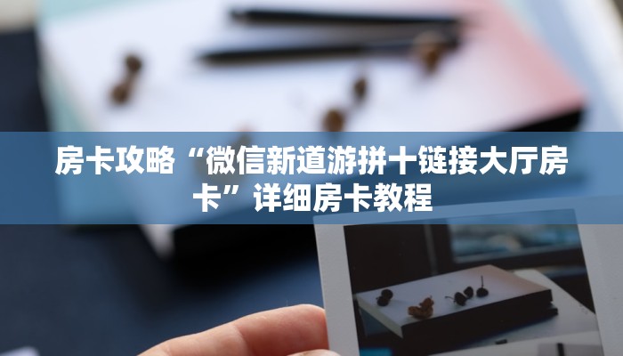 房卡攻略“微信新道游拼十链接大厅房卡”详细房卡教程 房卡攻略“微信新道游拼十链接大厅房卡”详细房卡教程