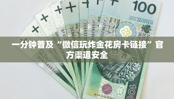 一分钟普及“微信玩炸金花房卡链接”官方渠道安全