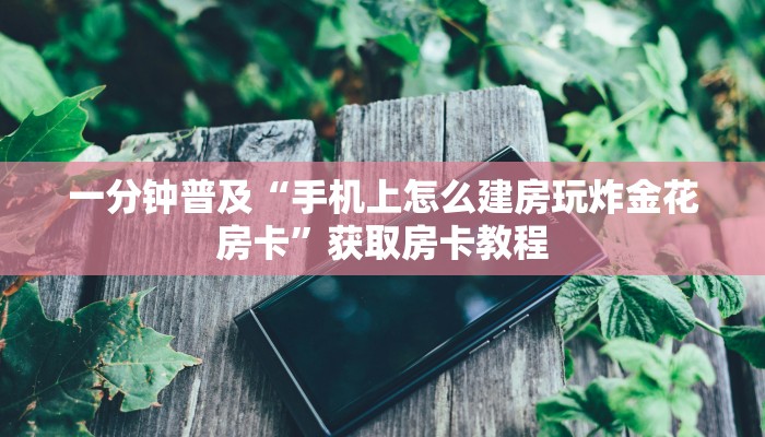 一分钟普及“手机上怎么建房玩炸金花房卡”获取房卡教程