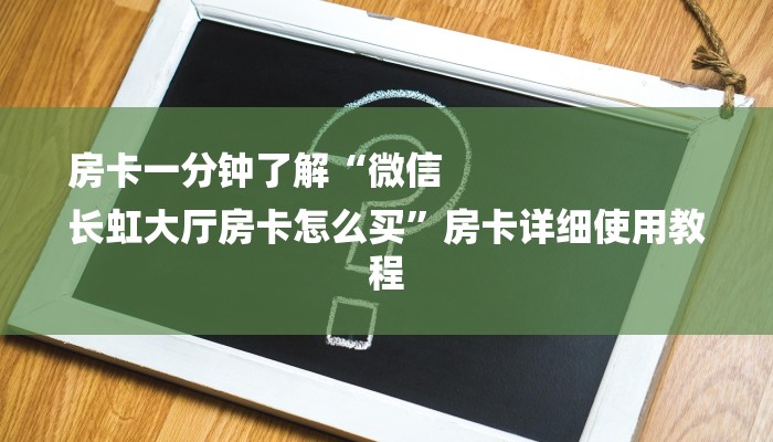 房卡一分钟了解“微信
长虹大厅房卡怎么买”房卡详细使用教程 房卡一分钟了解“微信
长虹大厅房卡怎么买”房卡详细使用教程