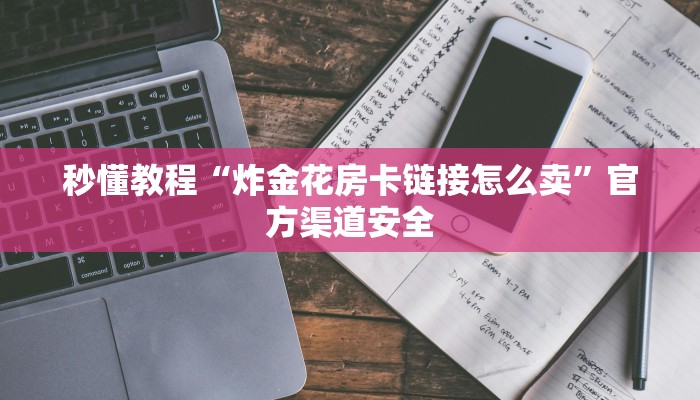 秒懂教程“炸金花房卡链接怎么卖”官方渠道安全