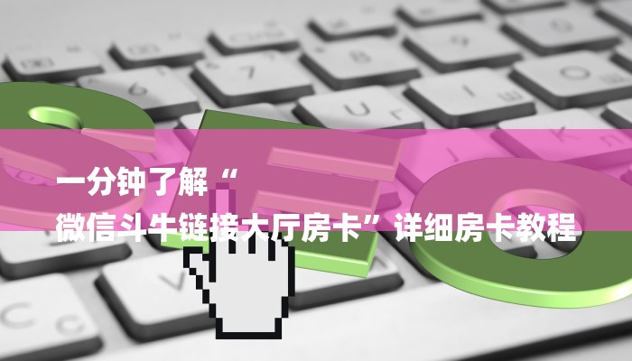 一分钟了解“
微信斗牛链接大厅房卡”详细房卡教程