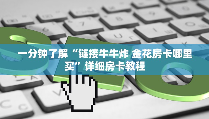 一分钟了解“链接牛牛炸 金花房卡哪里买”详细房卡教程