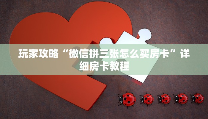 玩家攻略“微信拼三张怎么买房卡”详细房卡教程