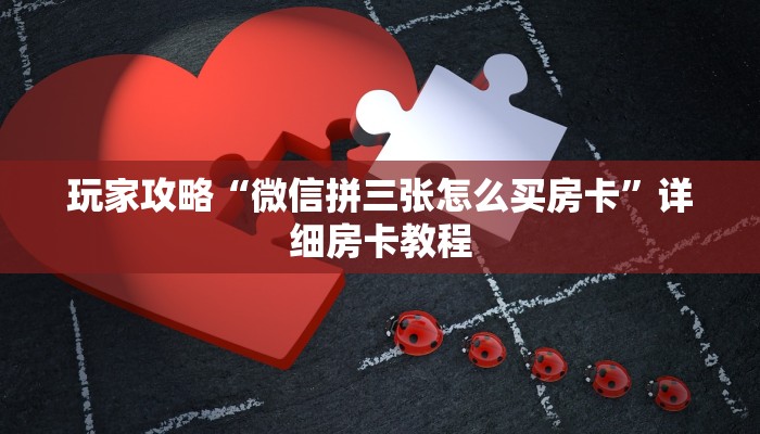 玩家攻略“微信拼三张怎么买房卡”详细房卡教程 玩家攻略“微信拼三张怎么买房卡”详细房卡教程