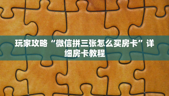 玩家攻略“微信拼三张怎么买房卡”详细房卡教程 玩家攻略“微信拼三张怎么买房卡”详细房卡教程