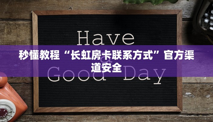 秒懂教程“长虹房卡联系方式”官方渠道安全 秒懂教程“长虹房卡联系方式”官方渠道安全
