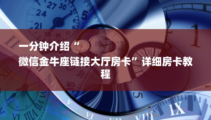 一分钟介绍“
微信金牛座链接大厅房卡”详细房卡教程 一分钟介绍“
微信金牛座链接大厅房卡”详细房卡教程