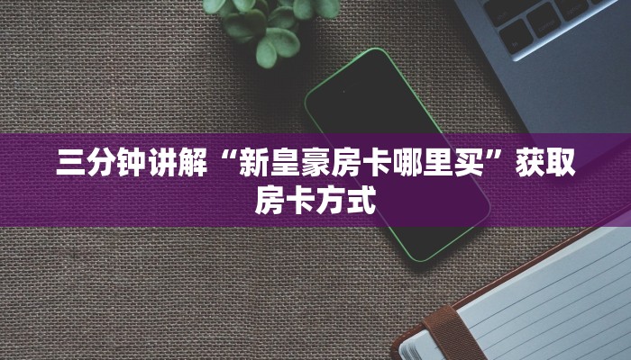 三分钟讲解“新皇豪房卡哪里买”获取房卡方式 三分钟讲解“新皇豪房卡哪里买”获取房卡方式