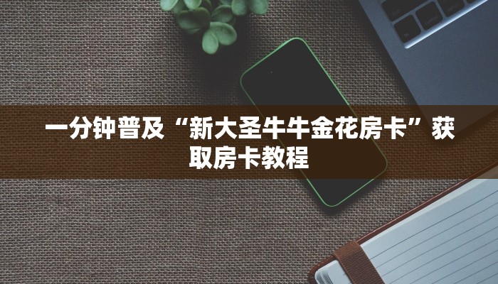 一分钟普及“新大圣牛牛金花房卡”获取房卡教程
