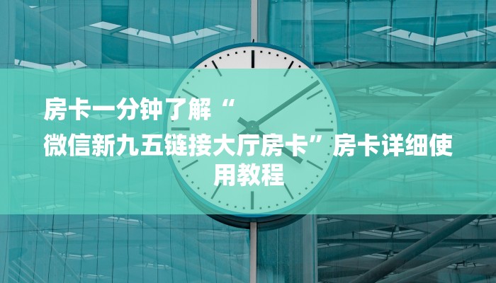 房卡一分钟了解“
微信新九五链接大厅房卡”房卡详细使用教程 房卡一分钟了解“
微信新九五链接大厅房卡”房卡详细使用教程