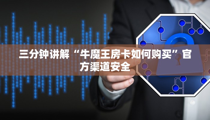 三分钟讲解“牛魔王房卡如何购买”官方渠道安全 三分钟讲解“牛魔王房卡如何购买”官方渠道安全