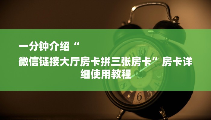 一分钟介绍“
微信链接大厅房卡拼三张房卡”房卡详细使用教程 一分钟介绍“
微信链接大厅房卡拼三张房卡”房卡详细使用教程