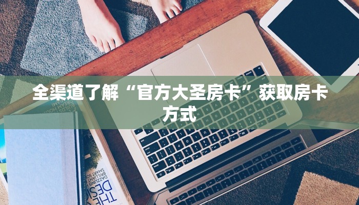 全渠道了解“官方大圣房卡”获取房卡方式